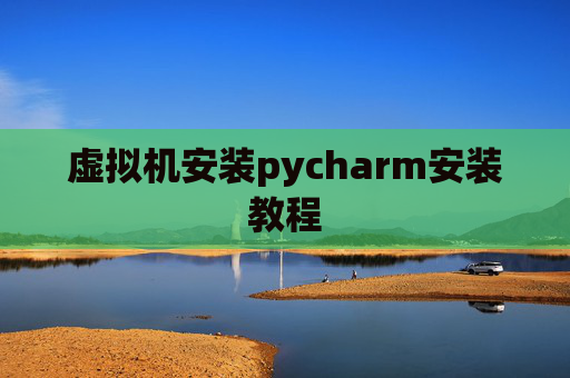 虚拟机安装pycharm安装教程